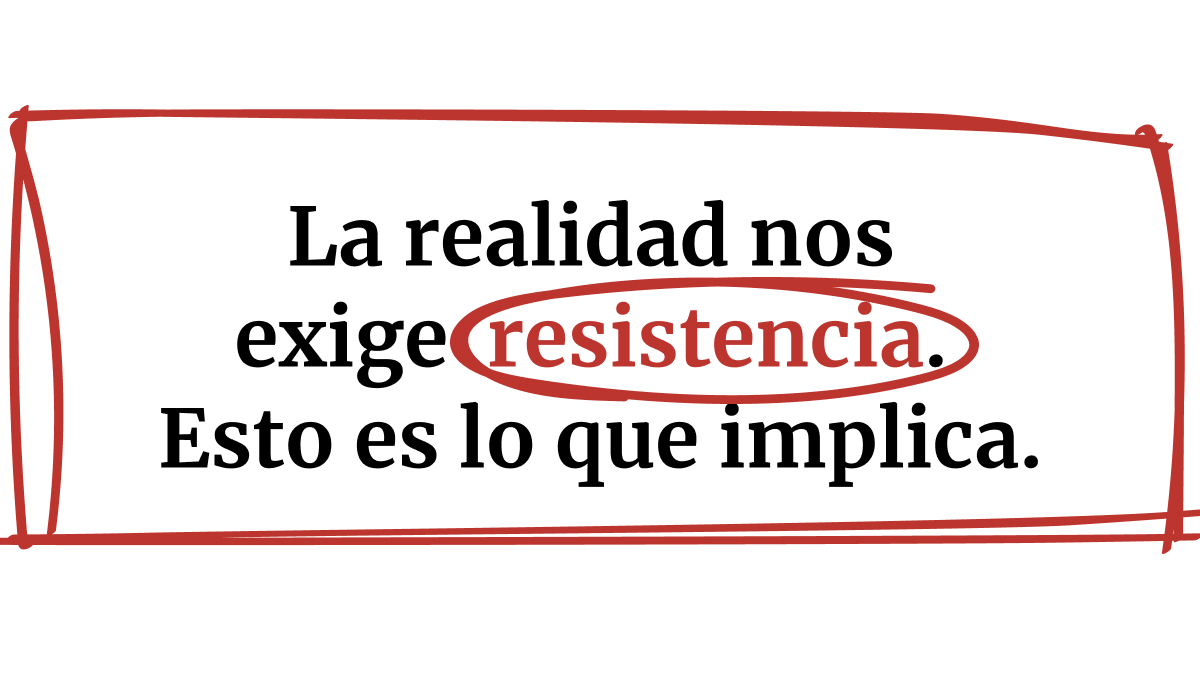La realidad nos exige resistencia